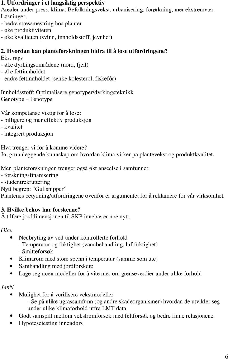 raps - øke dyrkingsområdene (nord, fjell) - øke fettinnholdet - endre fettinnholdet (senke kolesterol, fiskefôr) Innholdsstoff: Optimalisere genotyper/dyrkingsteknikk Genotype Fenotype Vår kompetanse