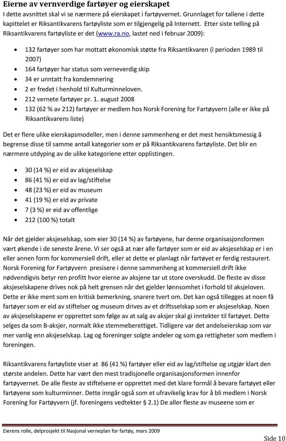 no, lastet ned i februar 2009): 132 fartøyer som har mottatt økonomisk støtte fra Riksantikvaren (i perioden 1989 til 2007) 164 fartøyer har status som verneverdig skip 34 er unntatt fra kondemnering