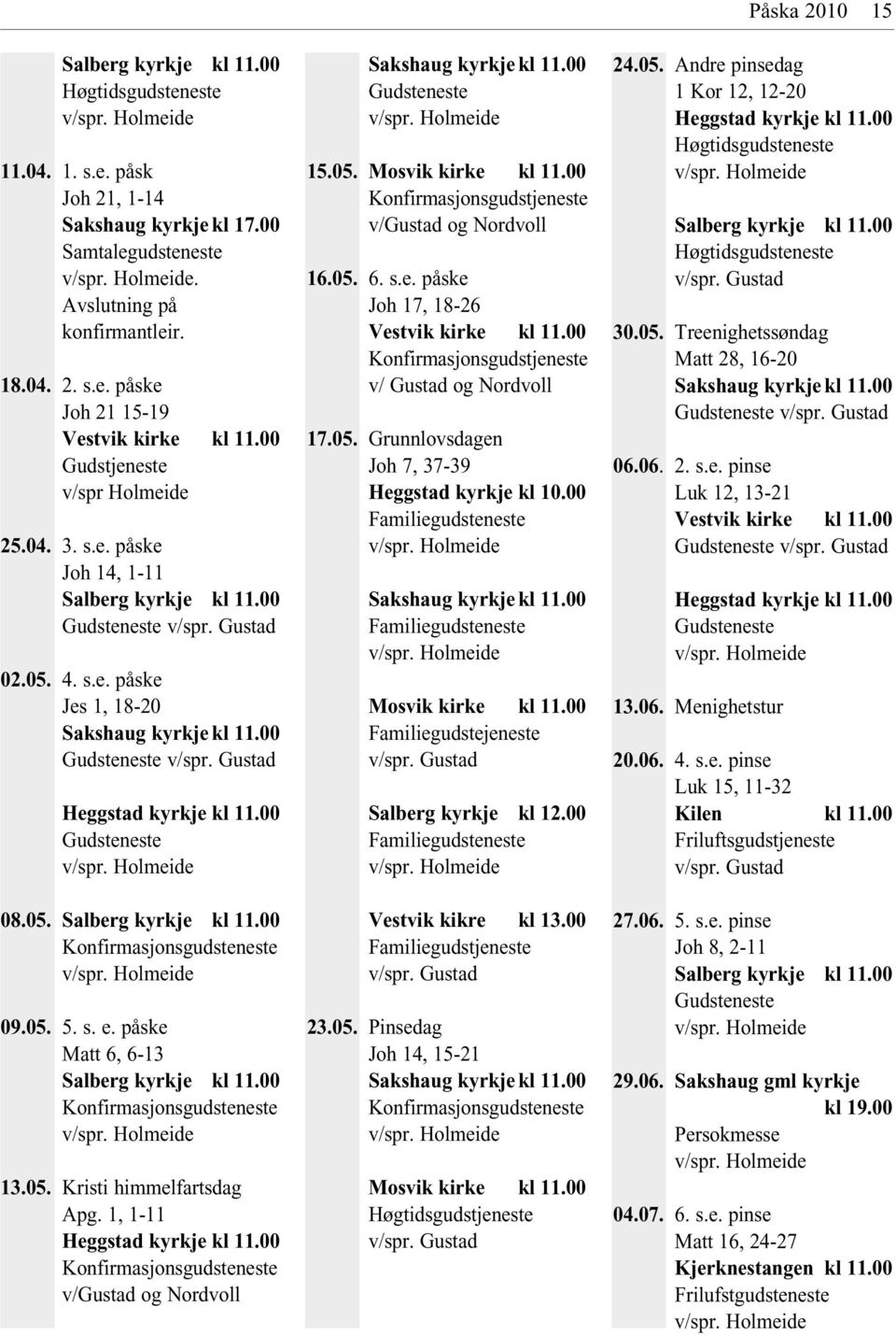 00 Gudsteneste 08.05. Salberg kyrkje kl 11.00 Konfirmasjonsgudsteneste 09.05. 5. s. e. påske Matt 6, 6-13 Salberg kyrkje kl 11.00 Konfirmasjonsgudsteneste 13.05. Kristi himmelfartsdag Apg.