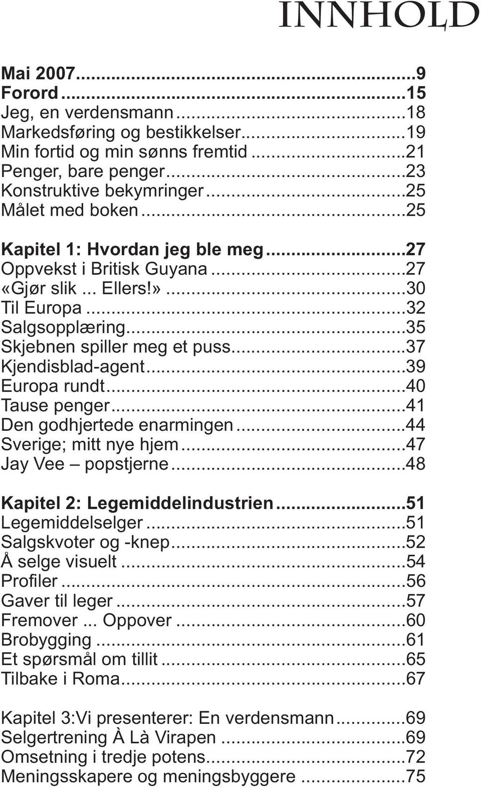 ..39 Europa rundt...40 Tause penger...41 Den godhjertede enarmingen...44 Sverige; mitt nye hjem...47 Jay Vee popstjerne...48 Kapitel 2: Legemiddelindustrien...51 Legemiddelselger.