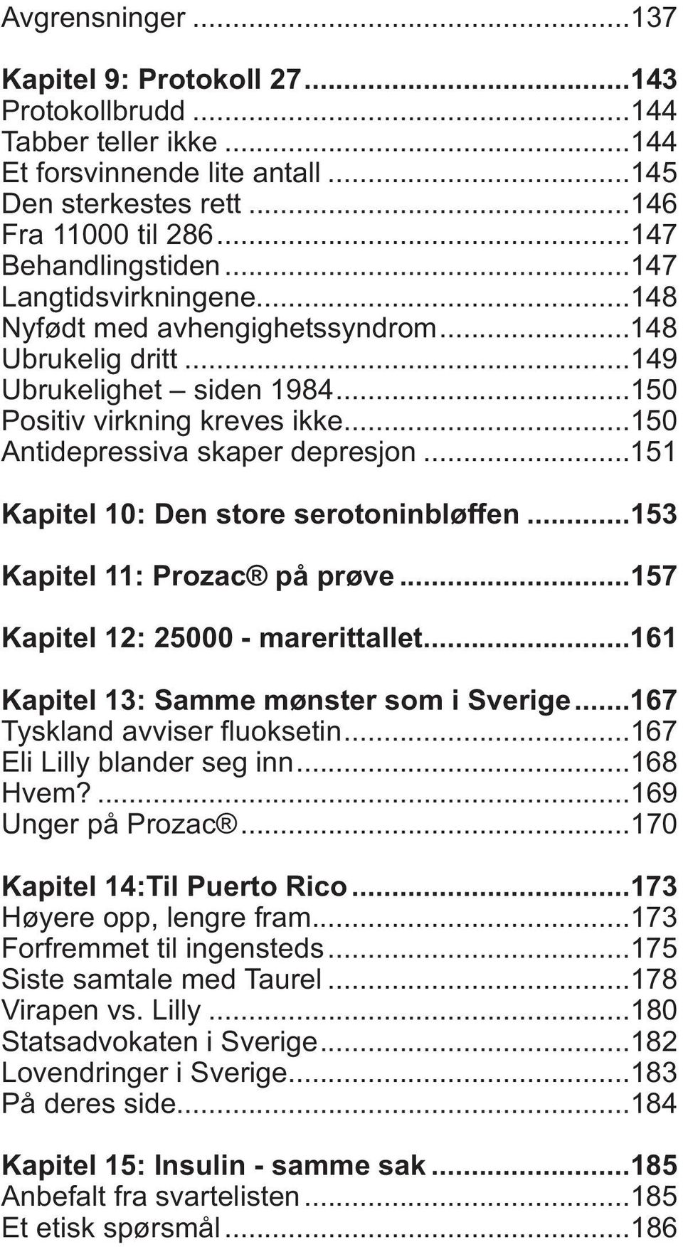 ..151 Kapitel 10: Den store serotoninbløffen...153 Kapitel 11: Prozac på prøve...157 Kapitel 12: 25000 - marerittallet...161 Kapitel 13: Samme mønster som i Sverige...167 Tyskland avviser fluoksetin.