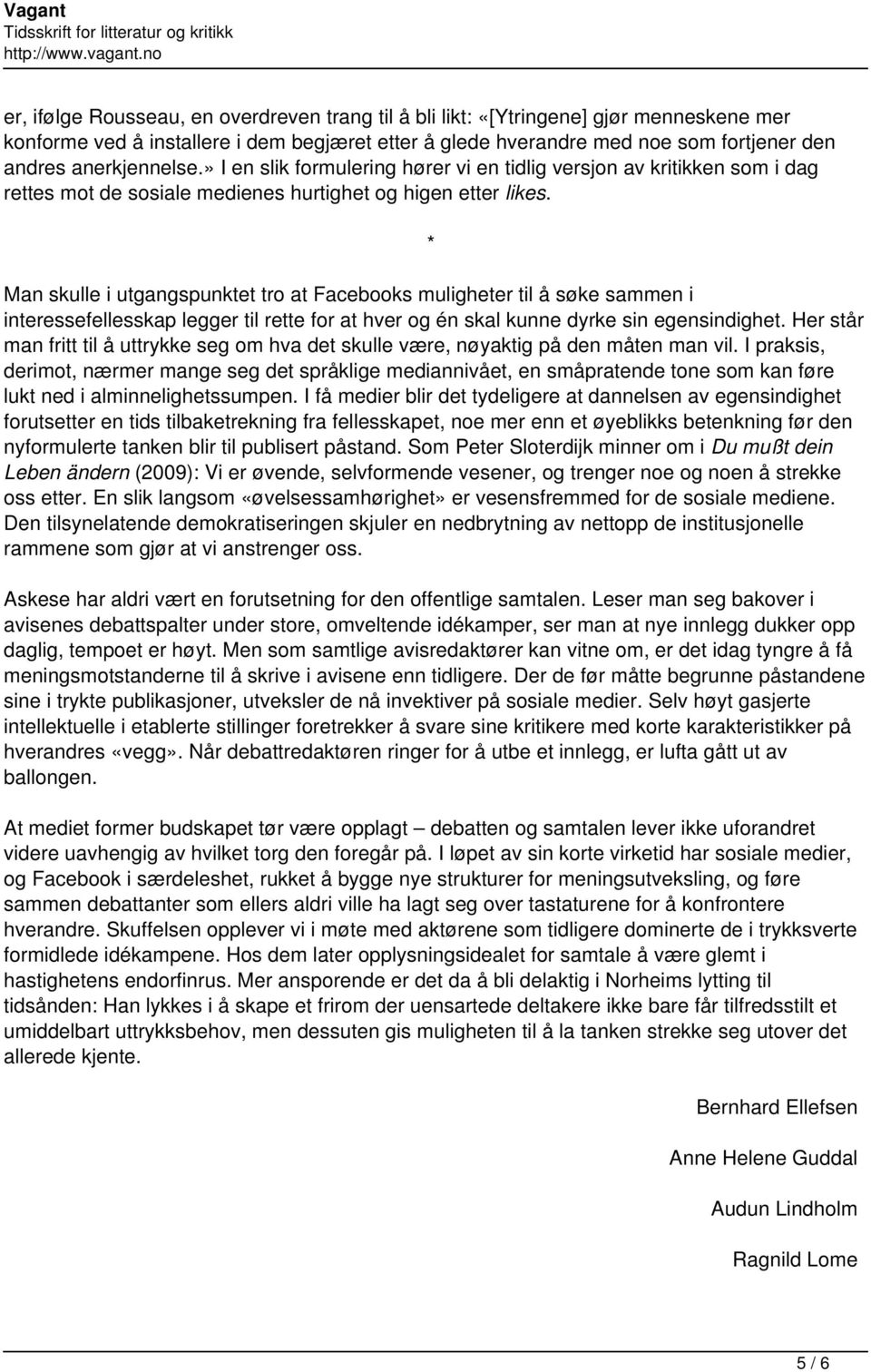 * Man skulle i utgangspunktet tro at Facebooks muligheter til å søke sammen i interessefellesskap legger til rette for at hver og én skal kunne dyrke sin egensindighet.