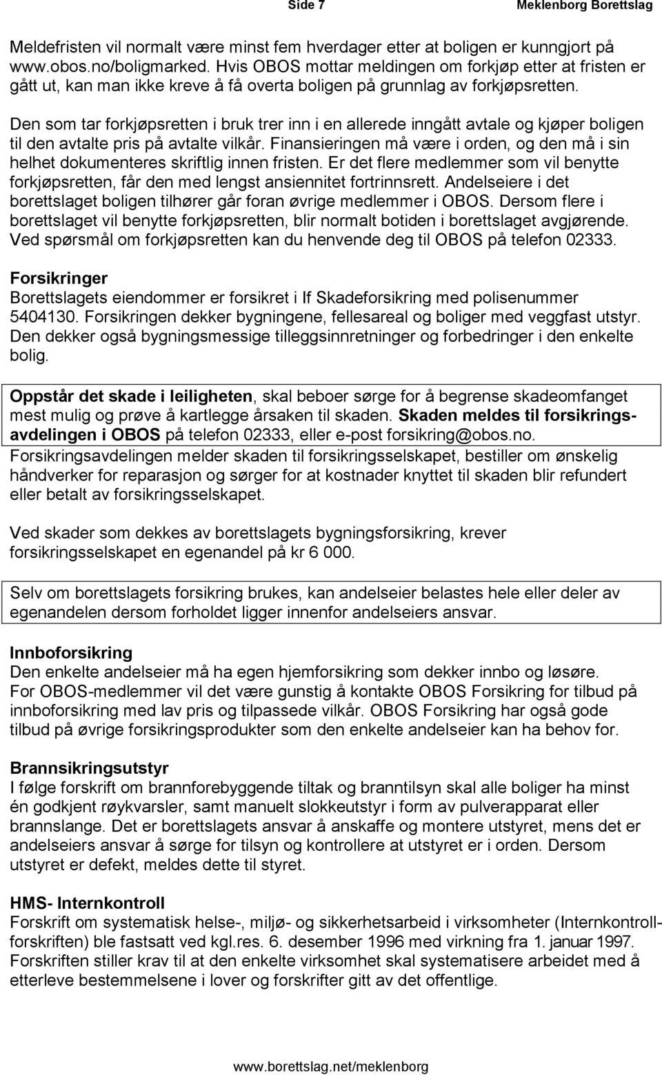 Den som tar forkjøpsretten i bruk trer inn i en allerede inngått avtale og kjøper boligen til den avtalte pris på avtalte vilkår.