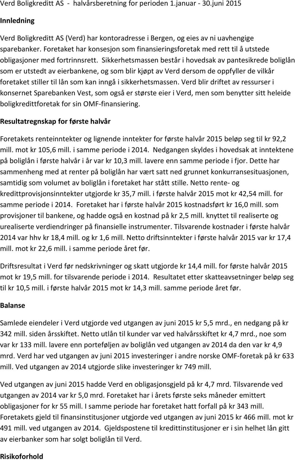 Sikkerhetsmassen består i hovedsak av pantesikrede boliglån som er utstedt av eierbankene, og som blir kjøpt av Verd dersom de oppfyller de vilkår foretaket stiller til lån som kan inngå i