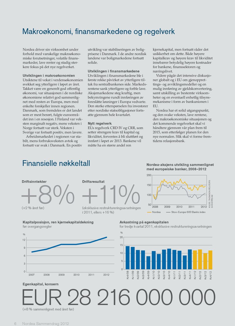 Takket være en generelt god offentlig økonomi, var situasjonen i de nordiske økonomiene relativt god sammenlignet med resten av Europa, men med enkelte forskjeller innen regionen.