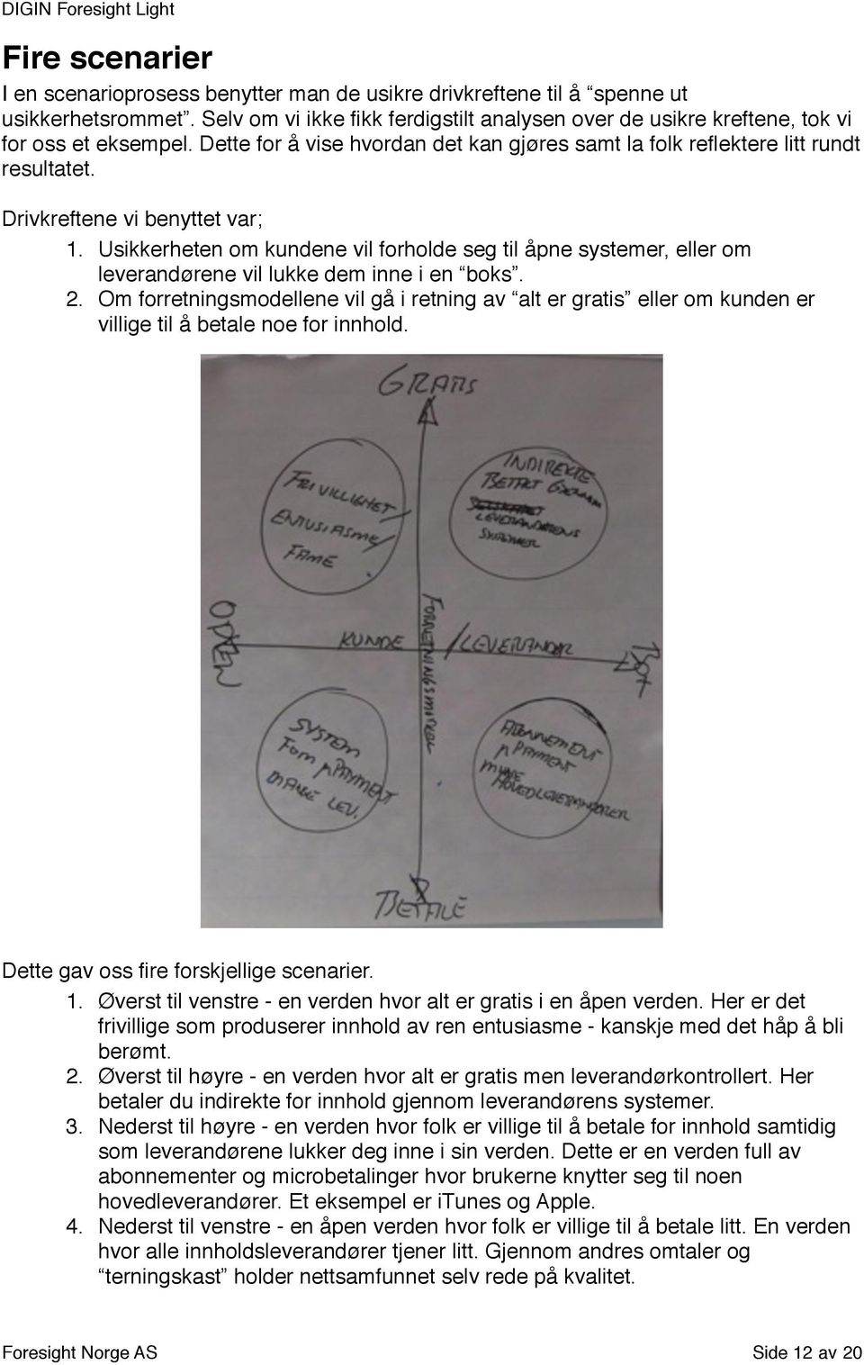 Drivkreftene vi benyttet var; 1. Usikkerheten om kundene vil forholde seg til åpne systemer, eller om leverandørene vil lukke dem inne i en boks. 2.