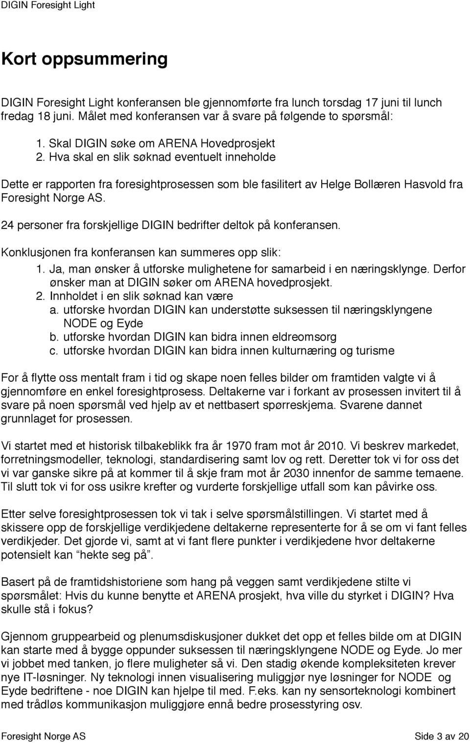 24 personer fra forskjellige DIGIN bedrifter deltok på konferansen. Konklusjonen fra konferansen kan summeres opp slik: 1. Ja, man ønsker å utforske mulighetene for samarbeid i en næringsklynge.