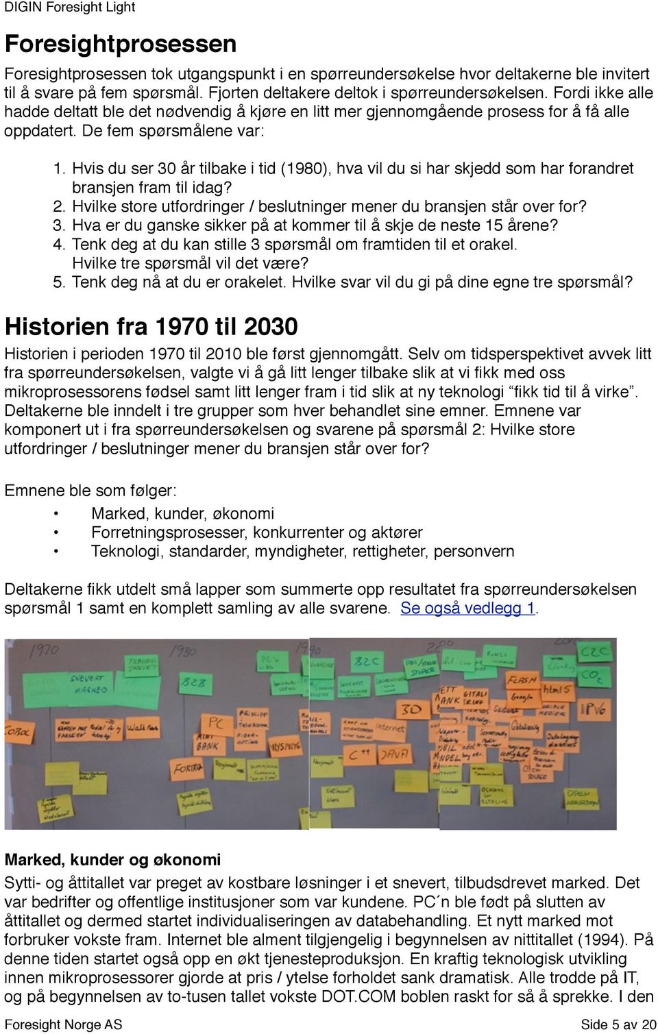 Hvis du ser 30 år tilbake i tid (1980), hva vil du si har skjedd som har forandret bransjen fram til idag? 2. Hvilke store utfordringer / beslutninger mener du bransjen står over for? 3. Hva er du ganske sikker på at kommer til å skje de neste 15 årene?