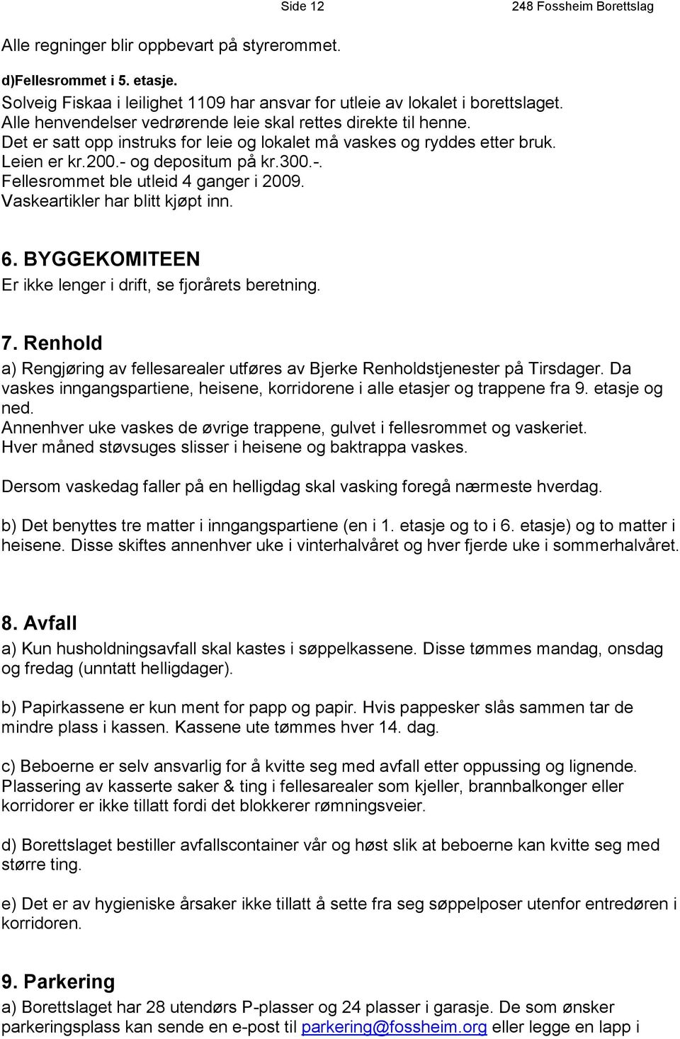 og depositum på kr.300.-. Fellesrommet ble utleid 4 ganger i 2009. Vaskeartikler har blitt kjøpt inn. 6. BYGGEKOMITEEN Er ikke lenger i drift, se fjorårets beretning. 7.