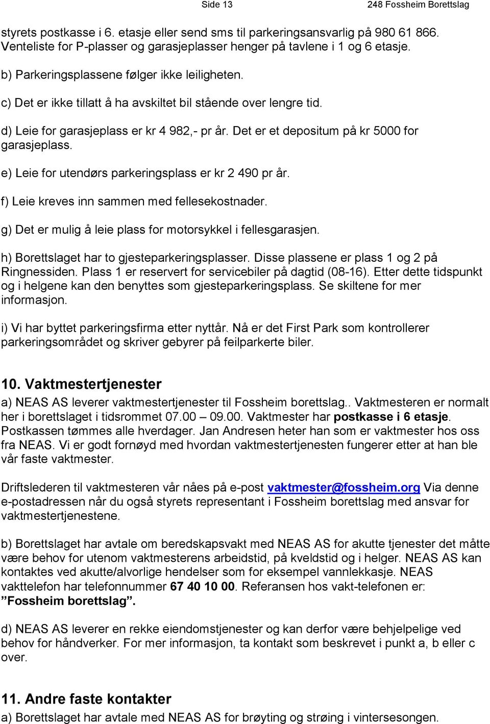 Det er et depositum på kr 5000 for garasjeplass. e) Leie for utendørs parkeringsplass er kr 2 490 pr år. f) Leie kreves inn sammen med fellesekostnader.