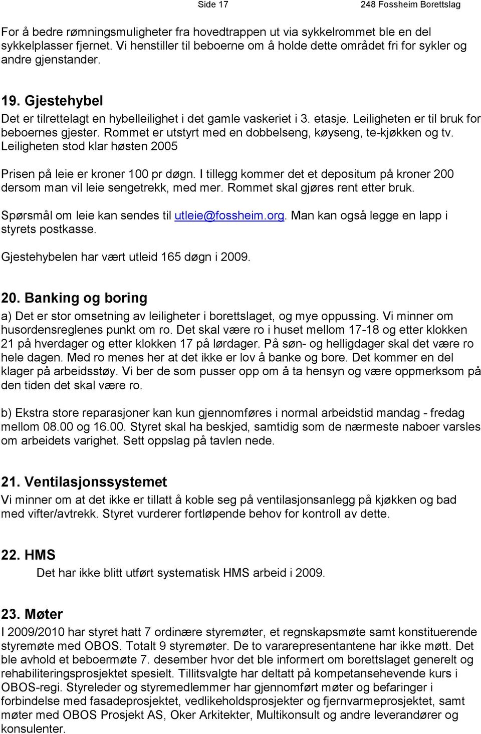 Leiligheten stod klar høsten 2005 Prisen på leie er kroner 100 pr døgn. I tillegg kommer det et depositum på kroner 200 dersom man vil leie sengetrekk, med mer. Rommet skal gjøres rent etter bruk.