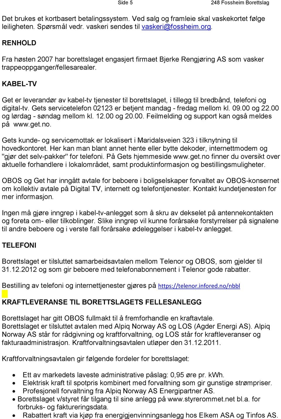 KABEL-TV Get er leverandør av kabel-tv tjenester til borettslaget, i tillegg til bredbånd, telefoni og digital-tv. Gets servicetelefon 02123 er betjent mandag - fredag mellom kl. 09.00 og 22.