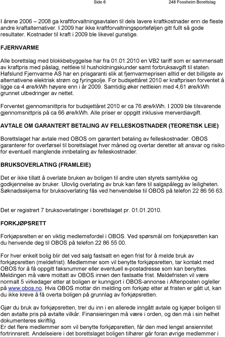 01.2010 en VB2 tariff som er sammensatt av kraftpris med påslag, nettleie til husholdningskunder samt forbruksavgift til staten.