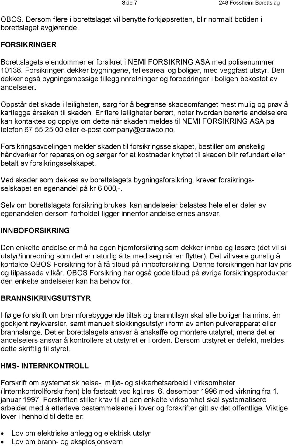 Den dekker også bygningsmessige tillegginnretninger og forbedringer i boligen bekostet av andelseier.