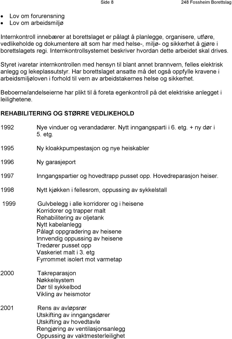 Styret ivaretar internkontrollen med hensyn til blant annet brannvern, felles elektrisk anlegg og lekeplassutstyr.