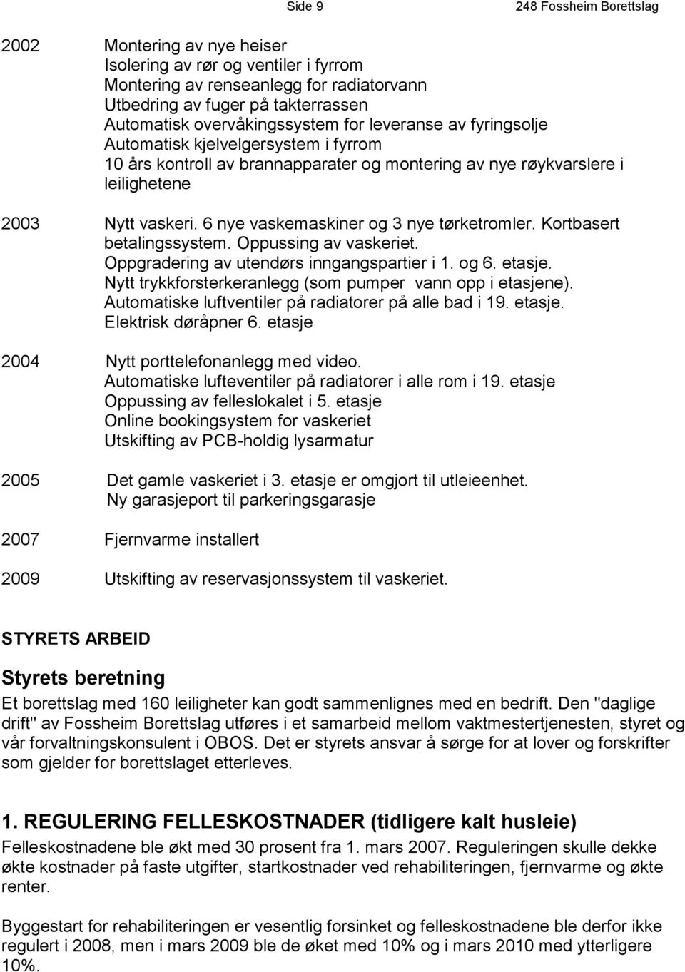 Kortbasert betalingssystem. Oppussing av vaskeriet. Oppgradering av utendørs inngangspartier i 1. og 6. etasje. Nytt trykkforsterkeranlegg (som pumper vann opp i etasjene).