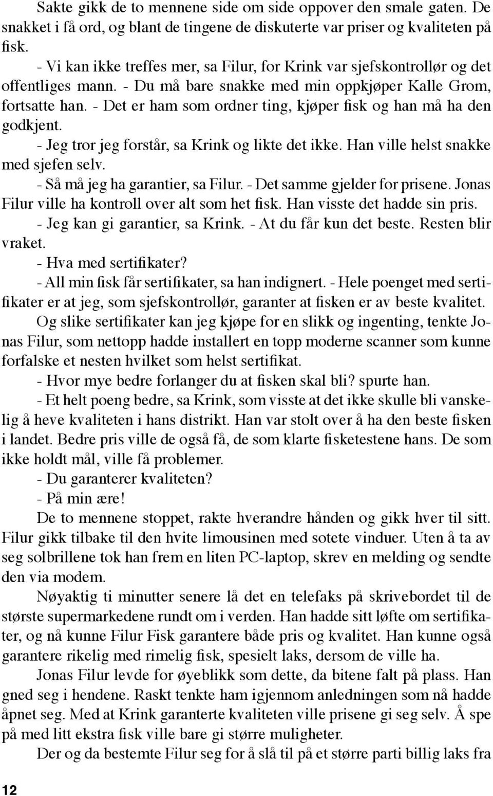 - Det er ham som ordner ting, kjøper fisk og han må ha den godkjent. - Jeg tror jeg forstår, sa Krink og likte det ikke. Han ville helst snakke med sjefen selv. - Så må jeg ha garantier, sa Filur.