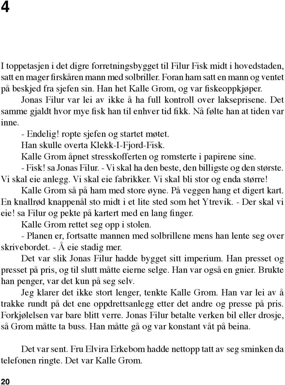 - Endelig! ropte sjefen og startet møtet. Han skulle overta Klekk-I-Fjord-Fisk. Kalle Grom åpnet stresskofferten og romsterte i papirene sine. - Fisk! sa Jonas Filur.