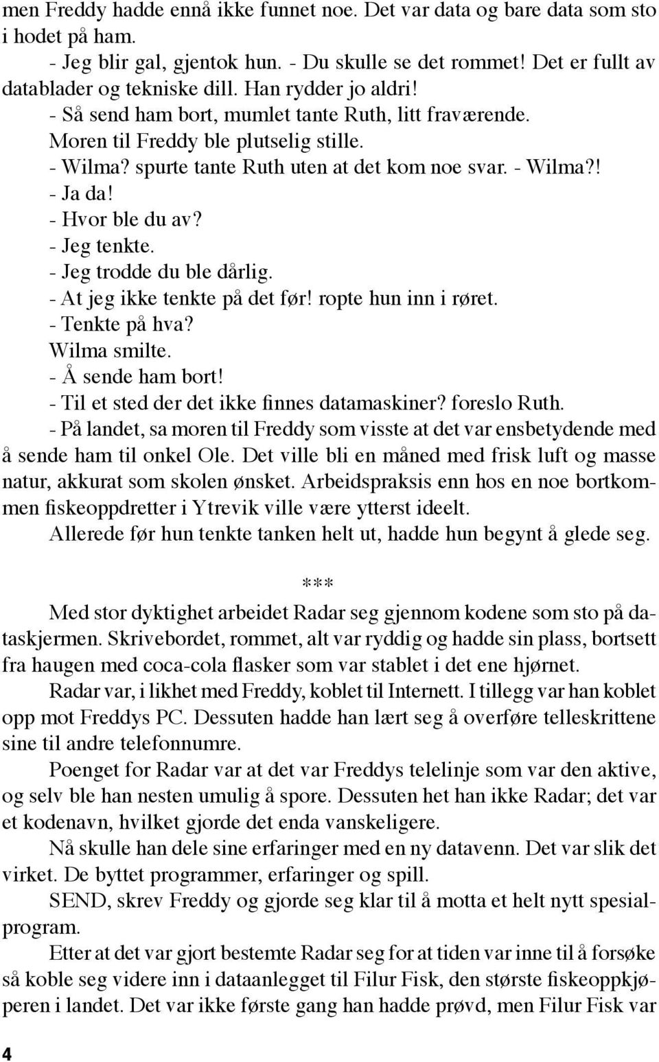 - Hvor ble du av? - Jeg tenkte. - Jeg trodde du ble dårlig. - At jeg ikke tenkte på det før! ropte hun inn i røret. - Tenkte på hva? Wilma smilte. - Å sende ham bort!