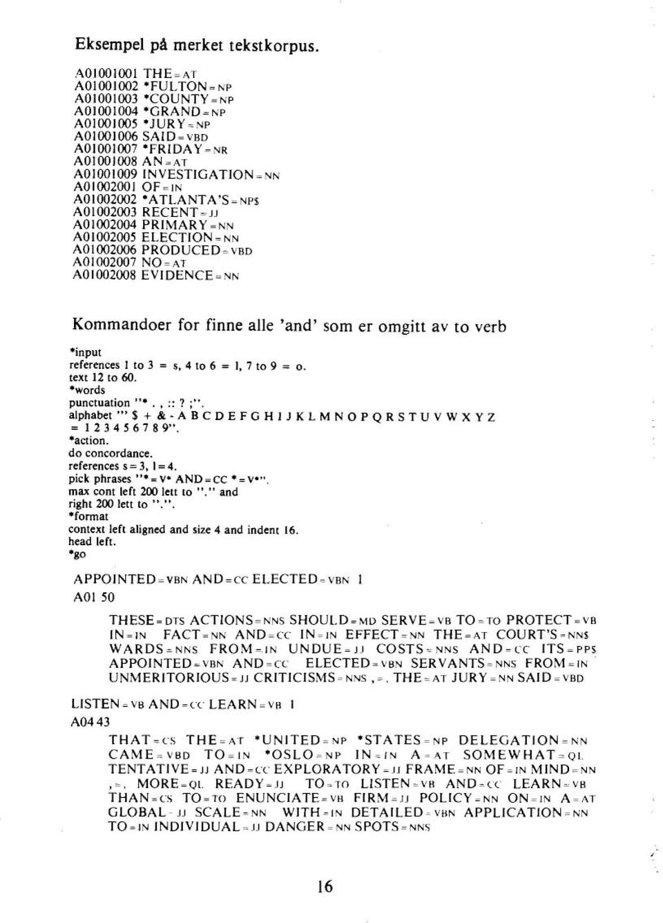 OF=IN A01002002 *ATLANTA'S = NP$ A01002003 RECENT= JJ A01002004 PRIMARY =NN A01002005 ELECTION = NN A01002006 PRODUCED= VBD A01002007 NO= AT A01002008 EVIDENCE=NN Kommandoer for finne alle 'and' som