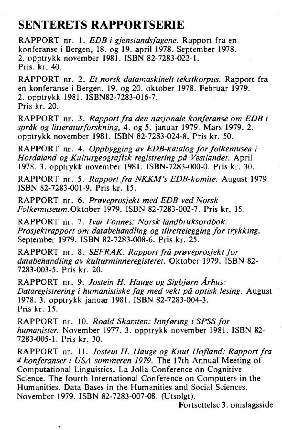 Rapport fra den nasjonale konferanse om EDB i språk og litteraturforskning, 4. og 5. januar 1979. Mars 1979. 2. opptrykk november 1981. ISBN 82-7283-024-8. Pris kr. 50. RAPPORT nr. 4. Oppbygging av EDB-katalog for folkemusea i Hordaland og Kulturgeografisk registrering på Vestlandet.