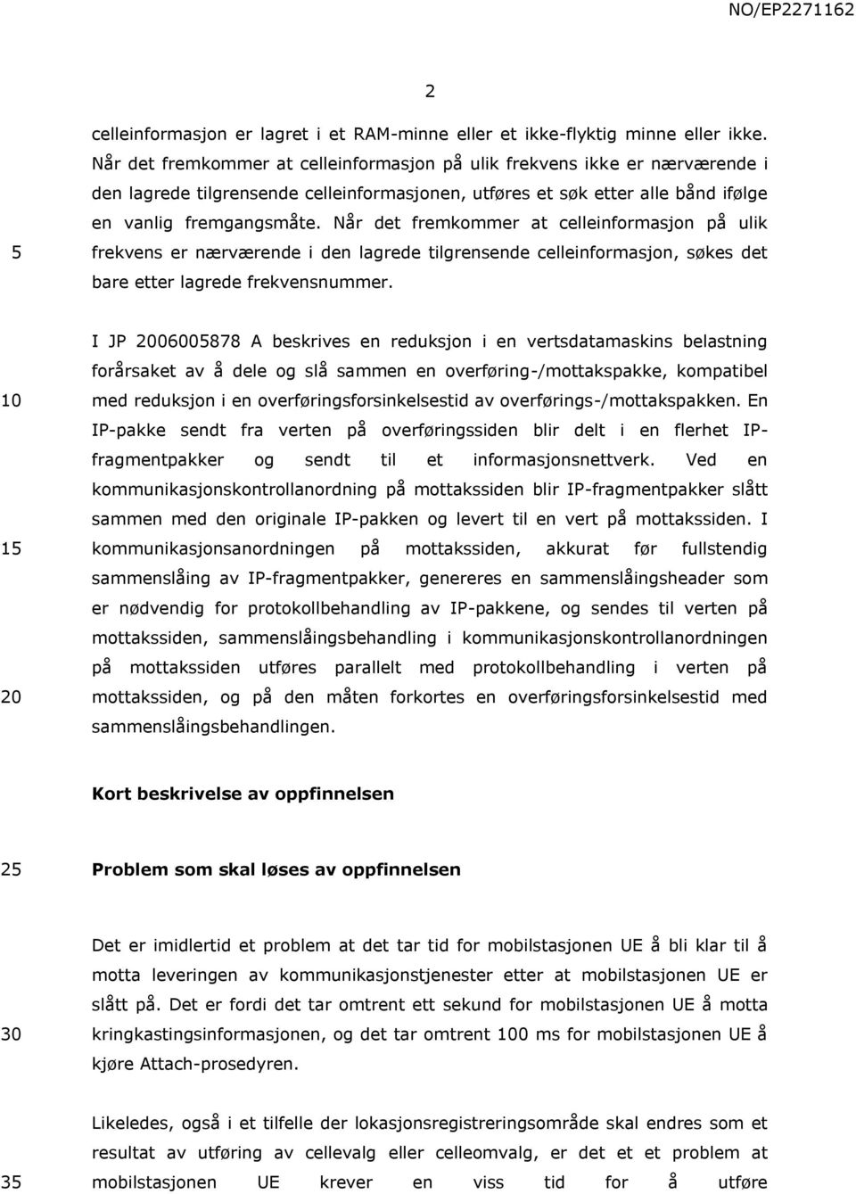 Når det fremkommer at celleinformasjon på ulik frekvens er nærværende i den lagrede tilgrensende celleinformasjon, søkes det bare etter lagrede frekvensnummer.