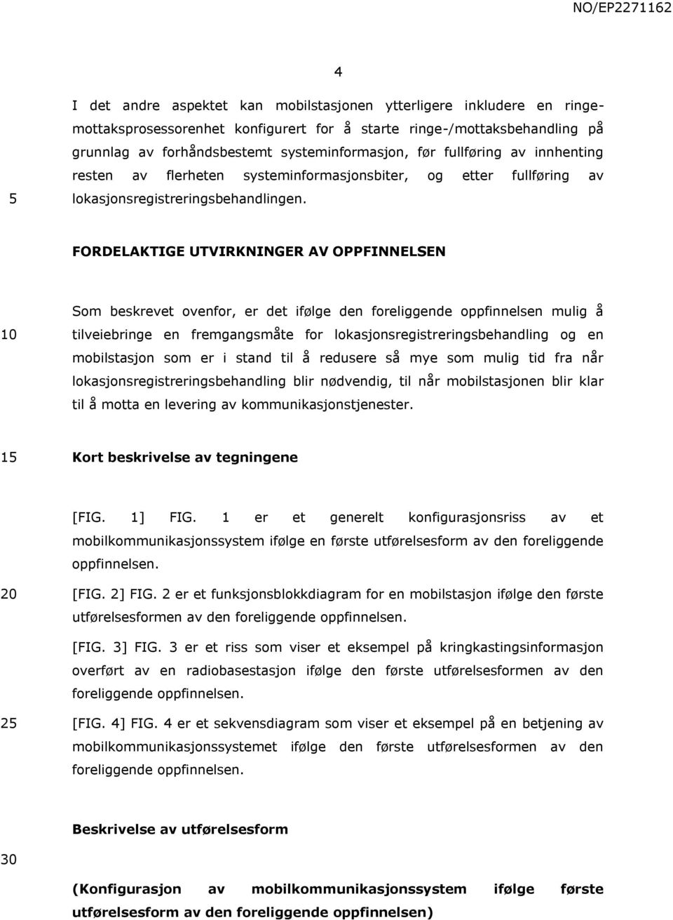 FORDELAKTIGE UTVIRKNINGER AV OPPFINNELSEN Som beskrevet ovenfor, er det ifølge den foreliggende oppfinnelsen mulig å tilveiebringe en fremgangsmåte for lokasjonsregistreringsbehandling og en