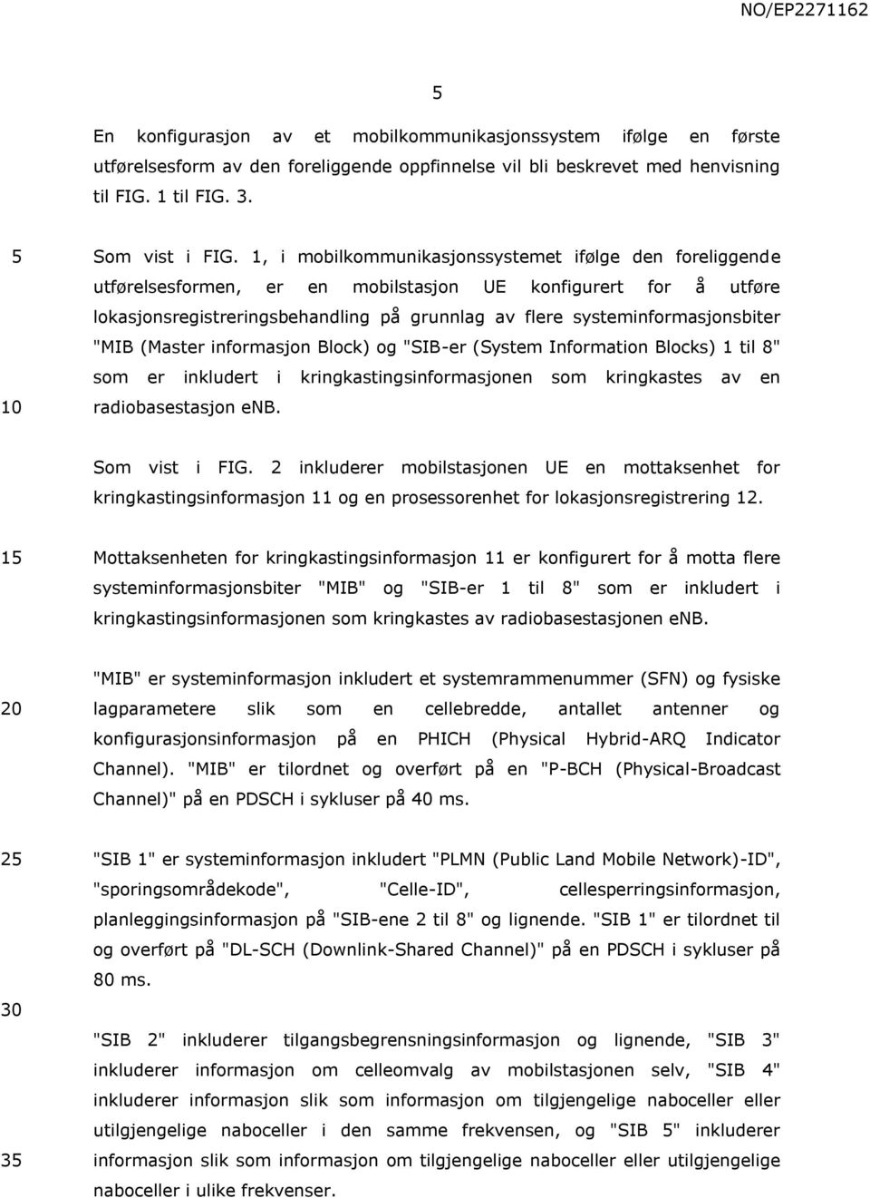 "MIB (Master informasjon Block) og "SIB-er (System Information Blocks) 1 til 8" som er inkludert i kringkastingsinformasjonen som kringkastes av en radiobasestasjon enb. Som vist i FIG.