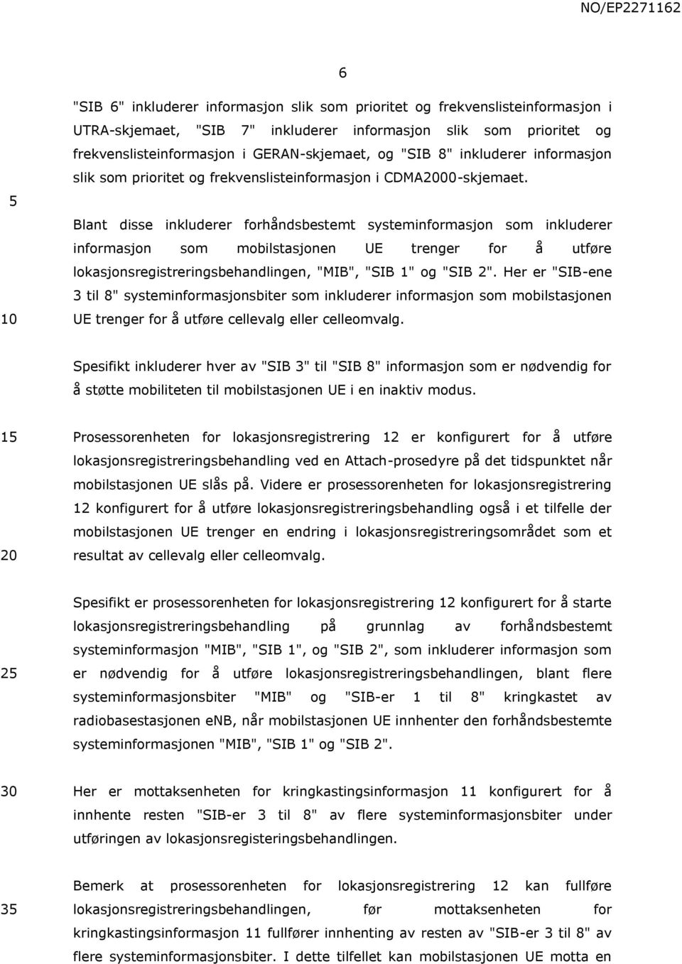 Blant disse inkluderer forhåndsbestemt systeminformasjon som inkluderer informasjon som mobilstasjonen UE trenger for å utføre lokasjonsregistreringsbehandlingen, "MIB", "SIB 1" og "SIB 2".