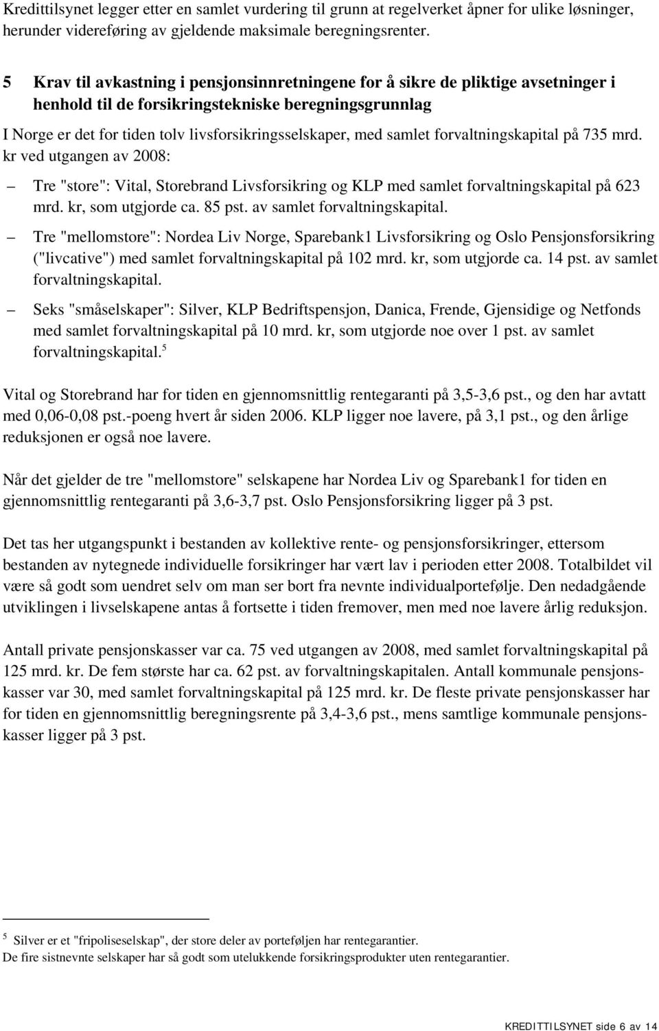 samlet forvaltningskapital på 735 mrd. kr ved utgangen av 2008: Tre "store": Vital, Storebrand Livsforsikring og KLP med samlet forvaltningskapital på 623 mrd. kr, som utgjorde ca. 85 pst.