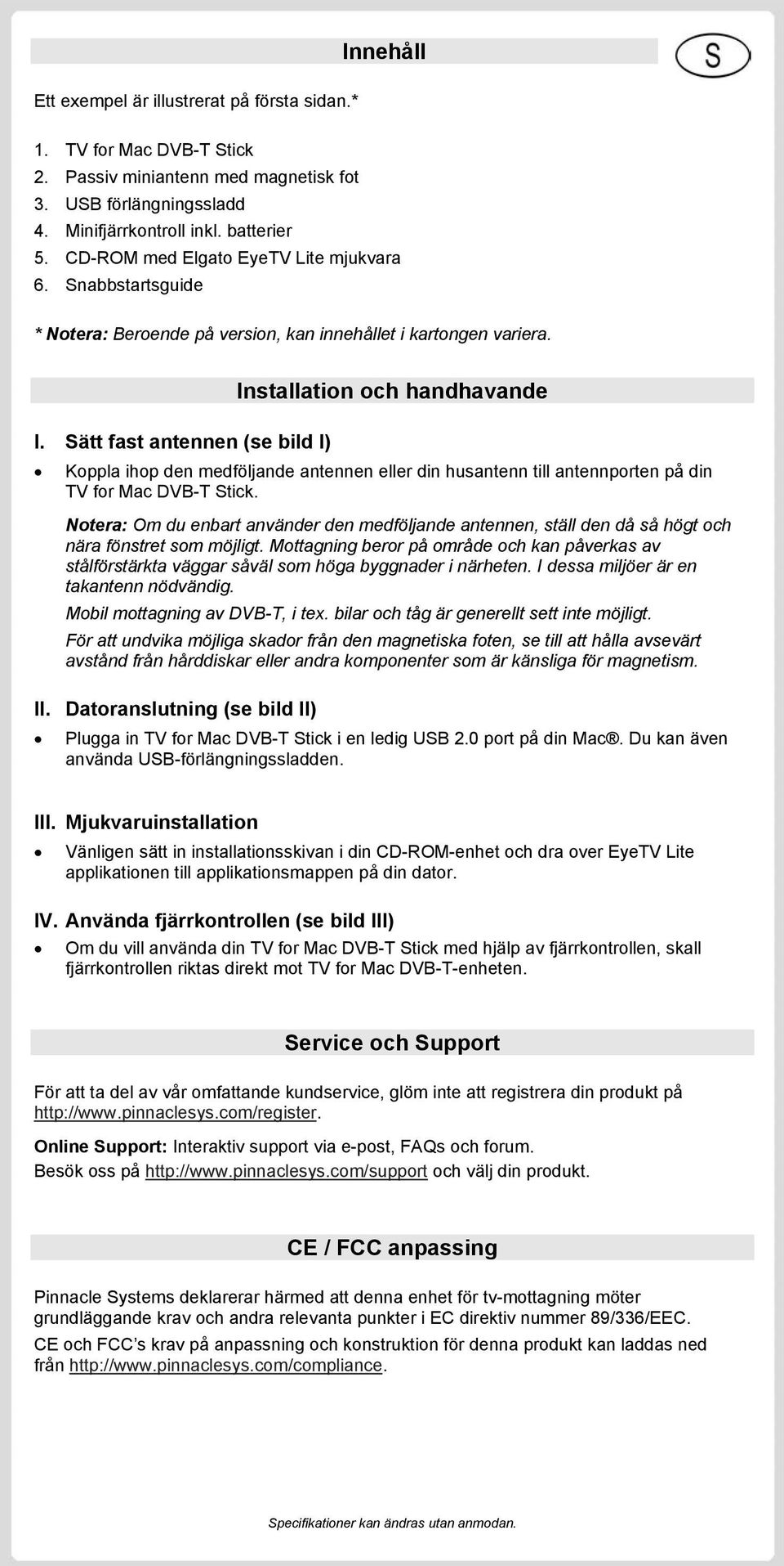 Sätt fast antennen (se bild I) Installation och handhavande Koppla ihop den medföljande antennen eller din husantenn till antennporten på din TV for Mac DVB-T Stick.