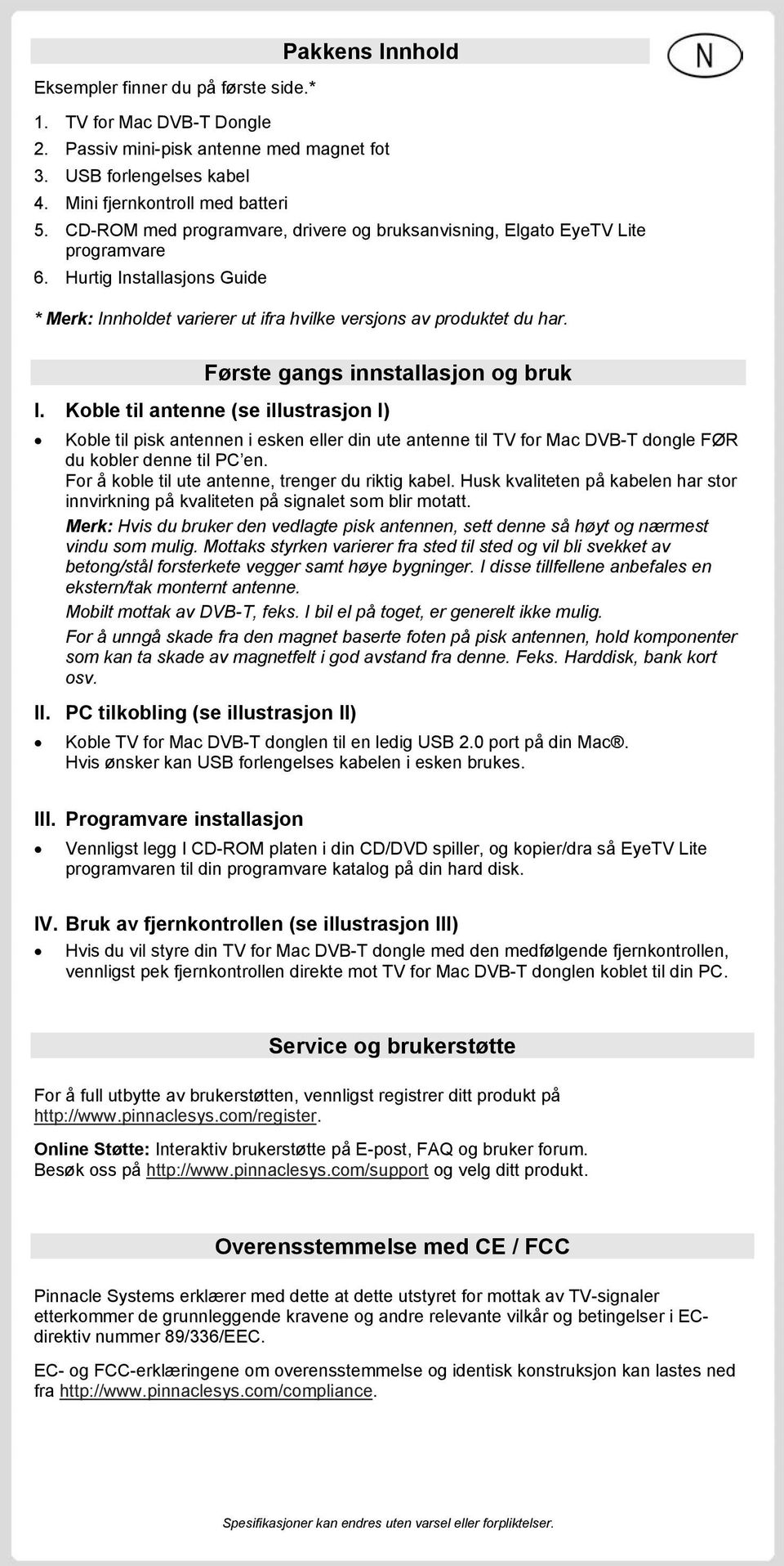 Første gangs innstallasjon og bruk I. Koble til antenne (se illustrasjon I) Koble til pisk antennen i esken eller din ute antenne til TV for Mac DVB-T dongle FØR du kobler denne til PC en.