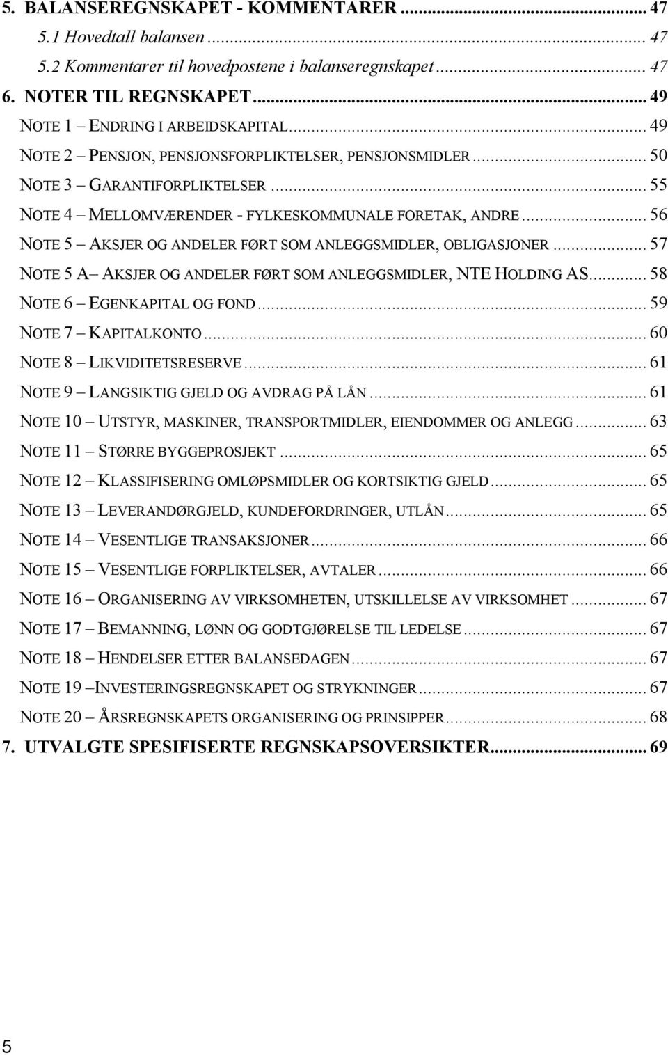 .. 56 NOTE 5 AKSJER OG ANDELER FØRT SOM ANLEGGSMIDLER, OBLIGASJONER... 57 NOTE 5 A AKSJER OG ANDELER FØRT SOM ANLEGGSMIDLER, NTE HOLDING AS... 58 NOTE 6 EGENKAPITAL OG FOND... 59 NOTE 7 KAPITALKONTO.