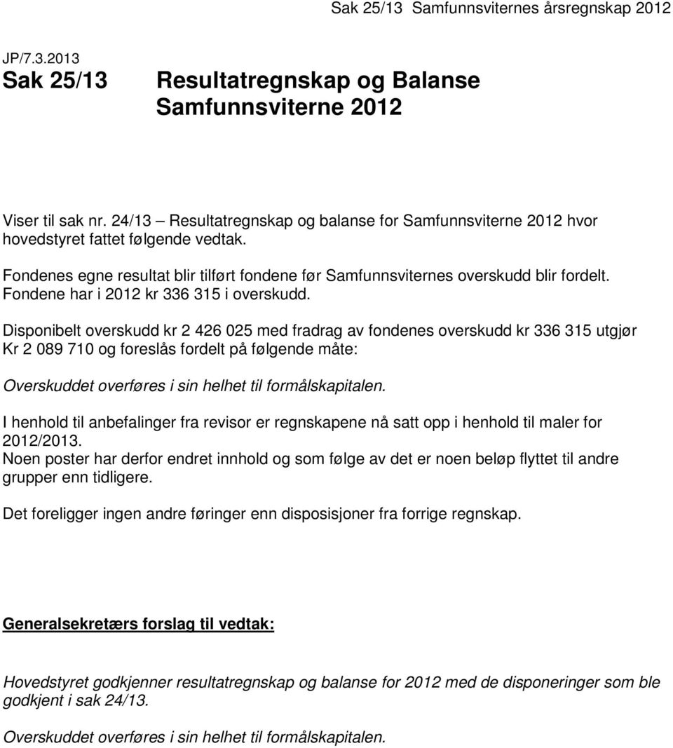 Disponibelt overskudd kr 2 426 025 med fradrag av fondenes overskudd kr 336 315 utgjør Kr 2 089 710 og foreslås fordelt på følgende måte: Overskuddet overføres i sin helhet til formålskapitalen.