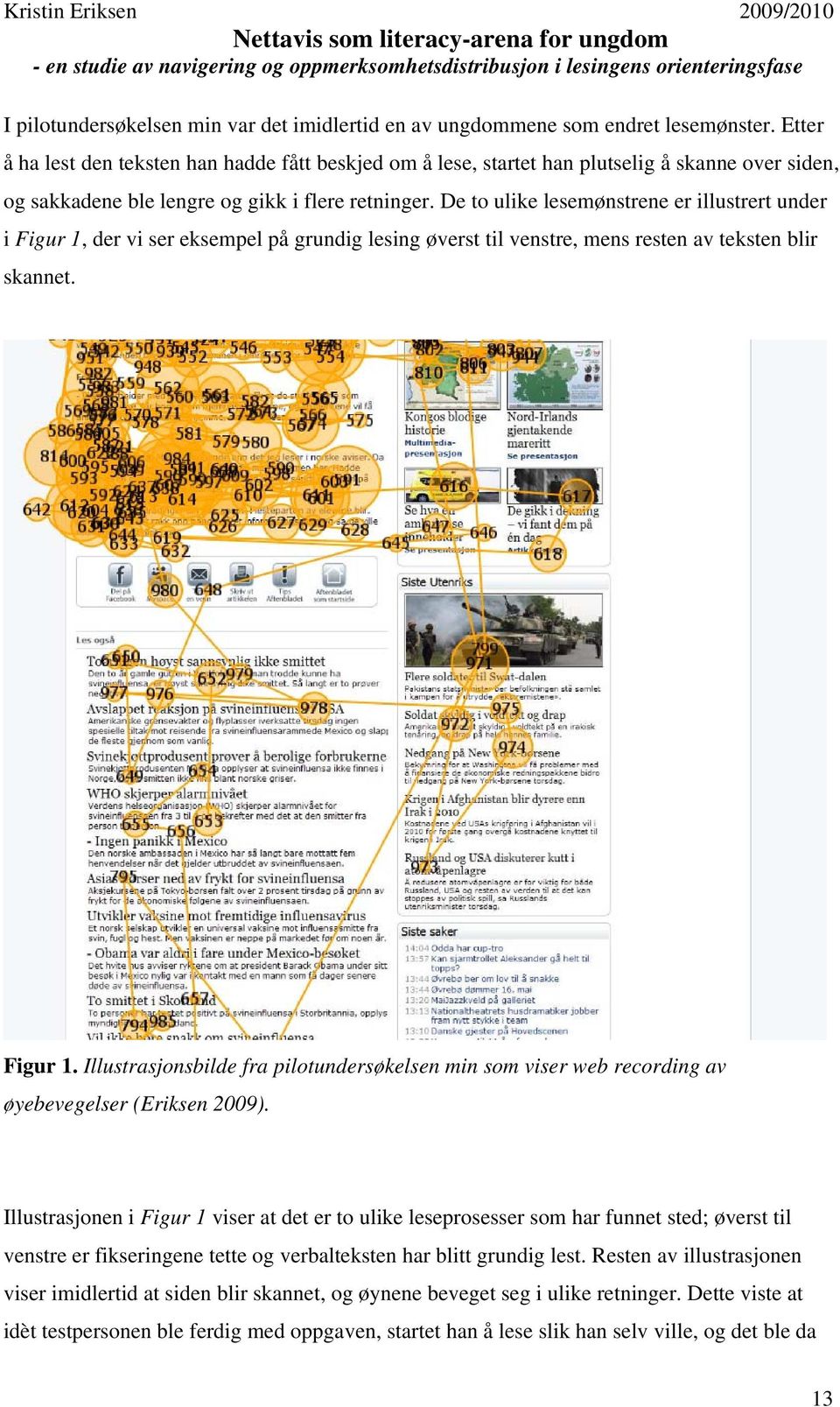 De to ulike lesemønstrene er illustrert under i Figur 1, der vi ser eksempel på grundig lesing øverst til venstre, mens resten av teksten blir skannet. Figur 1. Illustrasjonsbilde fra pilotundersøkelsen min som viser web recording av øyebevegelser (Eriksen 2009).