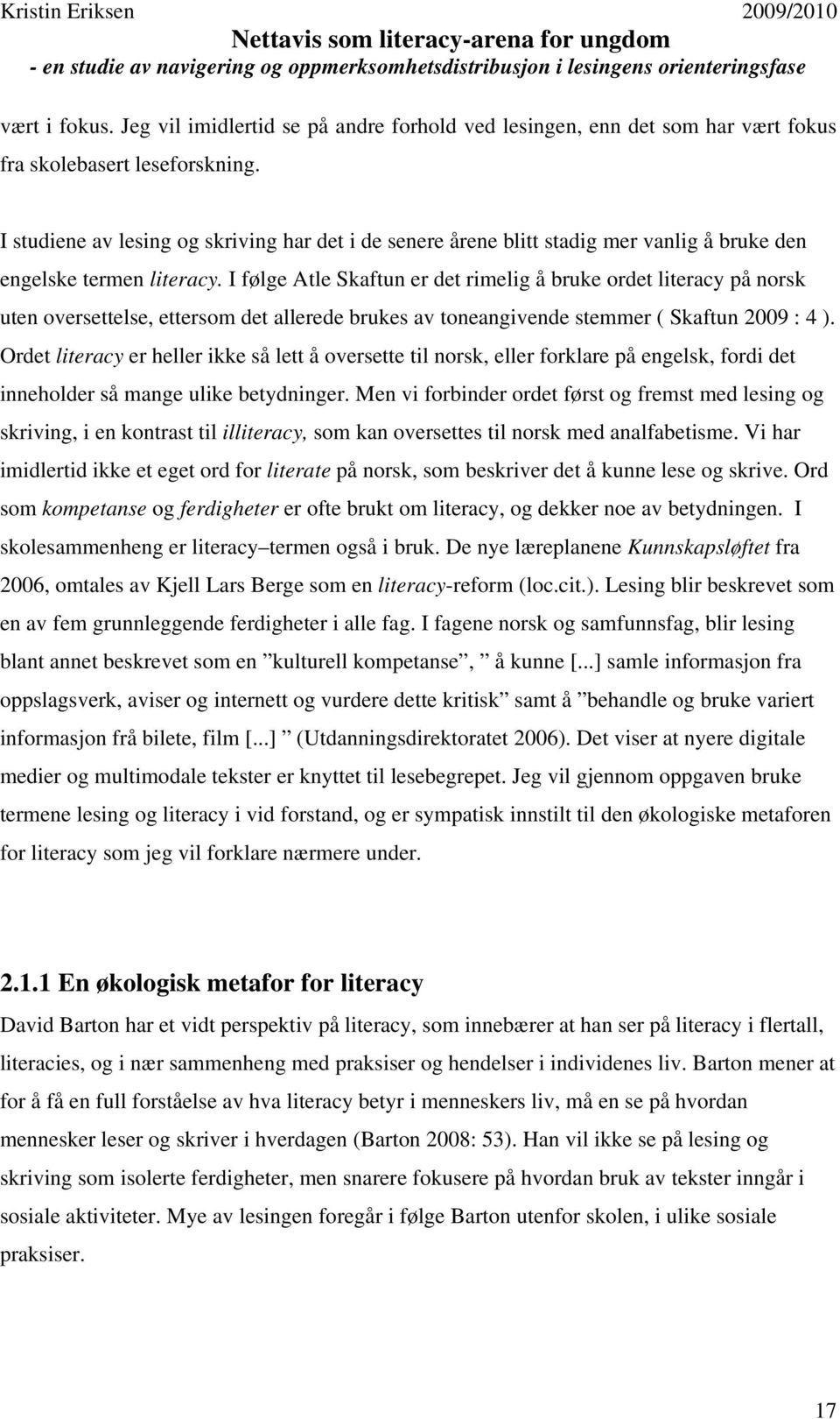 I følge Atle Skaftun er det rimelig å bruke ordet literacy på norsk uten oversettelse, ettersom det allerede brukes av toneangivende stemmer ( Skaftun 2009 : 4 ).