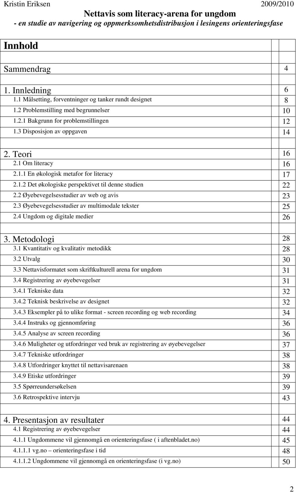 2 Øyebevegelsesstudier av web og avis 23 2.3 Øyebevegelsesstudier av multimodale tekster 25 2.4 Ungdom og digitale medier 26 3. Metodologi 28 3.1 Kvantitativ og kvalitativ metodikk 28 3.2 Utvalg 30 3.