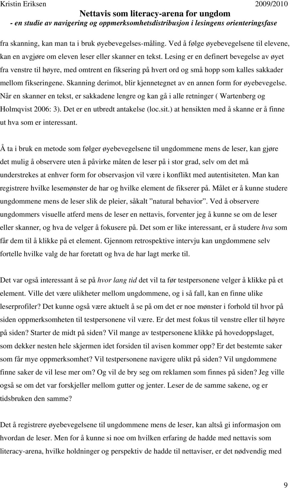 Skanning derimot, blir kjennetegnet av en annen form for øyebevegelse. Når en skanner en tekst, er sakkadene lengre og kan gå i alle retninger ( Wartenberg og Holmqvist 2006: 3).