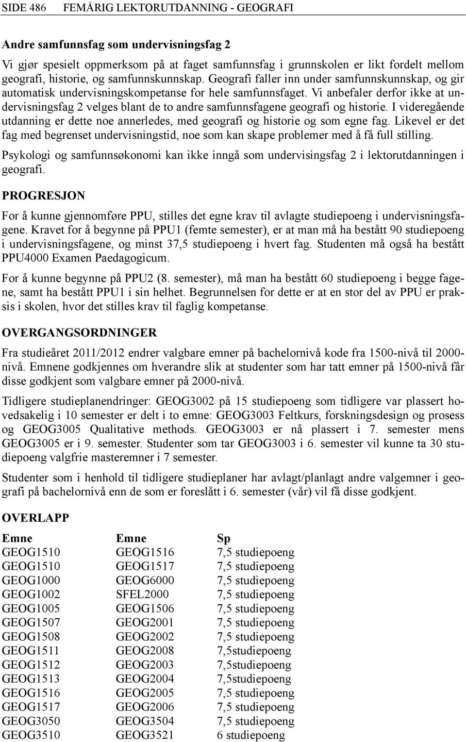 Vi anbefaler derfor ikke at undervisningsfag velges blant de to andre samfunnsfagene geografi og historie. I videregående utdanning er dette noe annerledes, med geografi og historie og som egne fag.