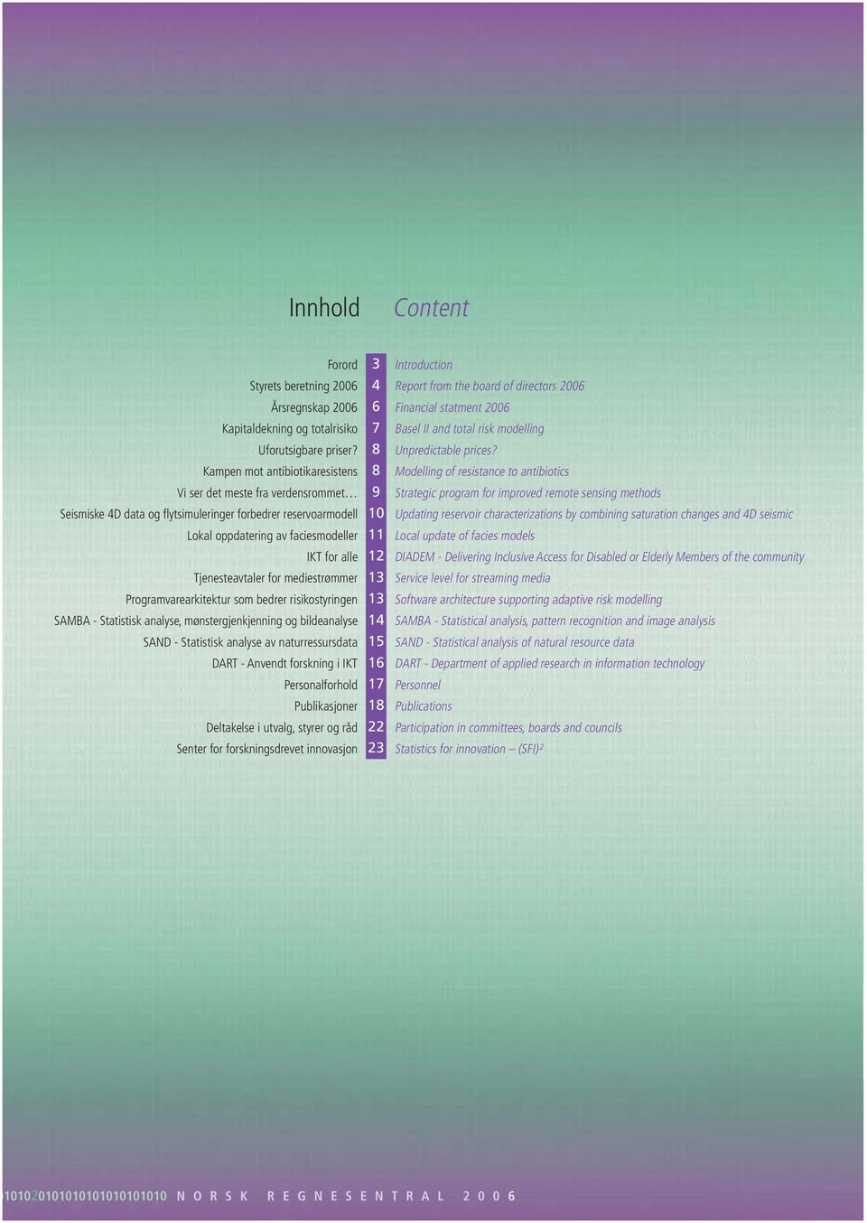 Kampen mot antibiotikaresistens 8 Modelling of resistance to antibiotics Vi ser det meste fra verdensrommet 9 Strategic program for improved remote sensing methods Seismiske 4D data og