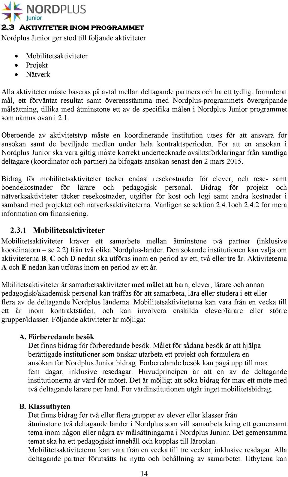 nämns ovan i 2.1. Oberoende av aktivitetstyp måste en koordinerande institution utses för att ansvara för ansökan samt de beviljade medlen under hela kontraktsperioden.