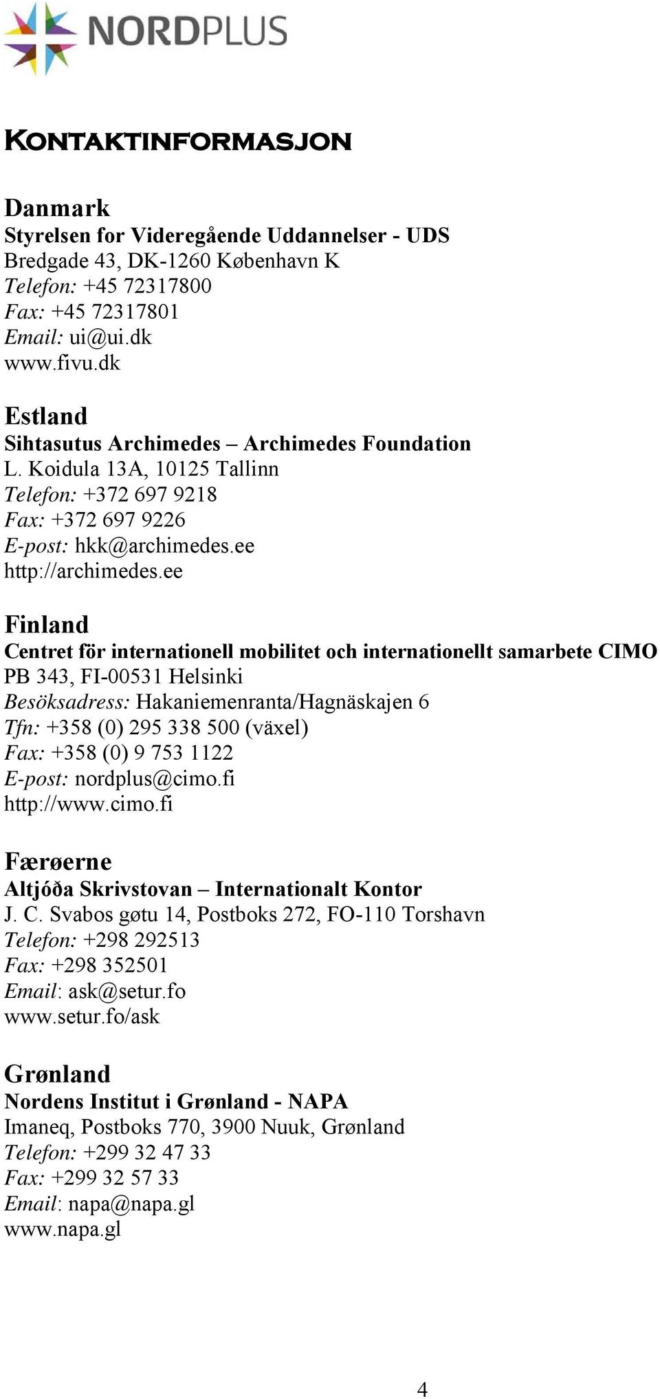 ee Finland Centret för internationell mobilitet och internationellt samarbete CIMO PB 343, FI-00531 Helsinki Besöksadress: Hakaniemenranta/Hagnäskajen 6 Tfn: +358 (0) 295 338 500 (växel) Fax: +358