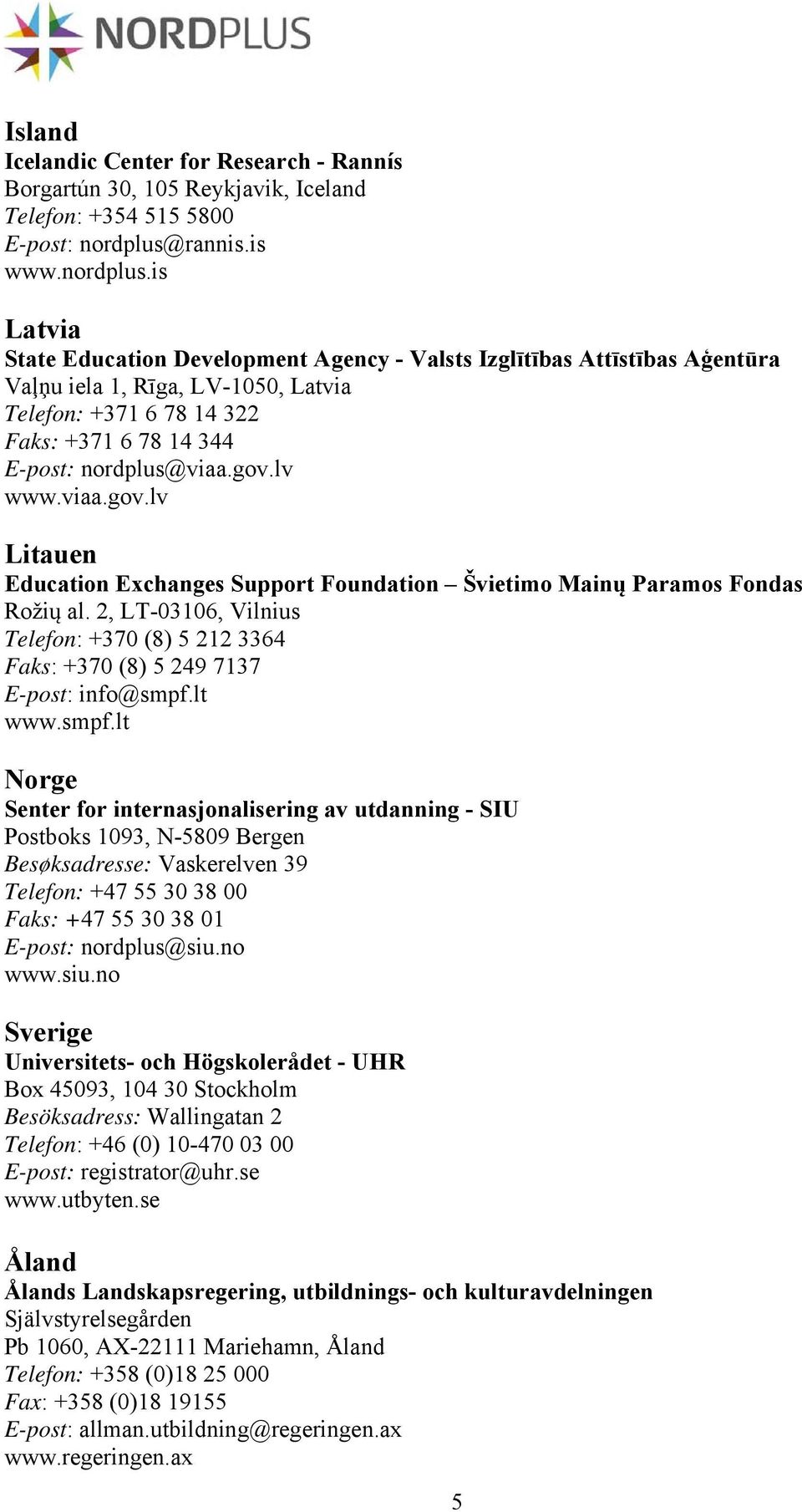 is Latvia State Education Development Agency - Valsts Izglītības Attīstības Aģentūra Vaļņu iela 1, Rīga, LV-1050, Latvia Telefon: +371 6 78 14 322 Faks: +371 6 78 14 344 E-post: nordplus@viaa.gov.