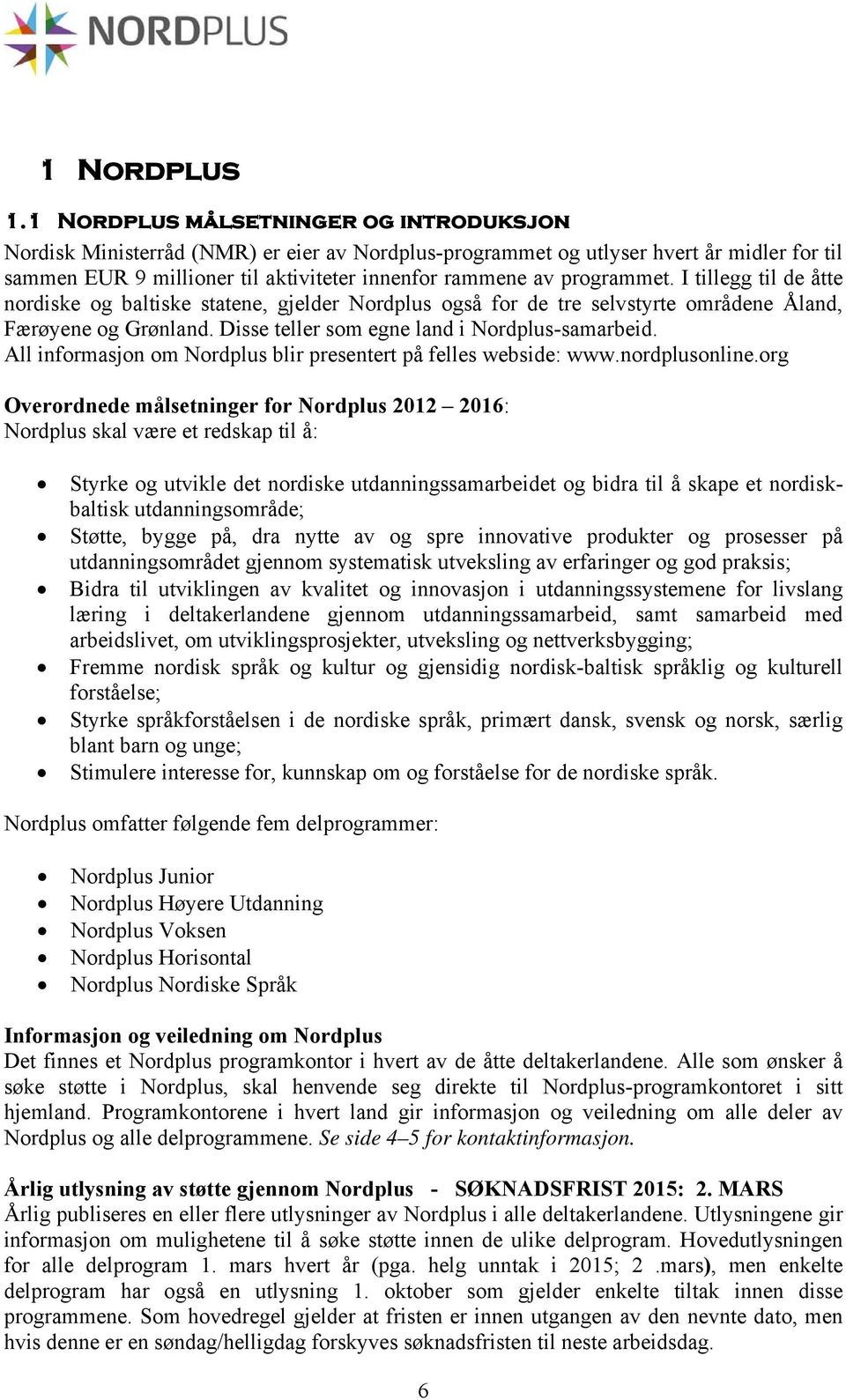 programmet. I tillegg til de åtte nordiske og baltiske statene, gjelder Nordplus også for de tre selvstyrte områdene Åland, Færøyene og Grønland. Disse teller som egne land i Nordplus-samarbeid.