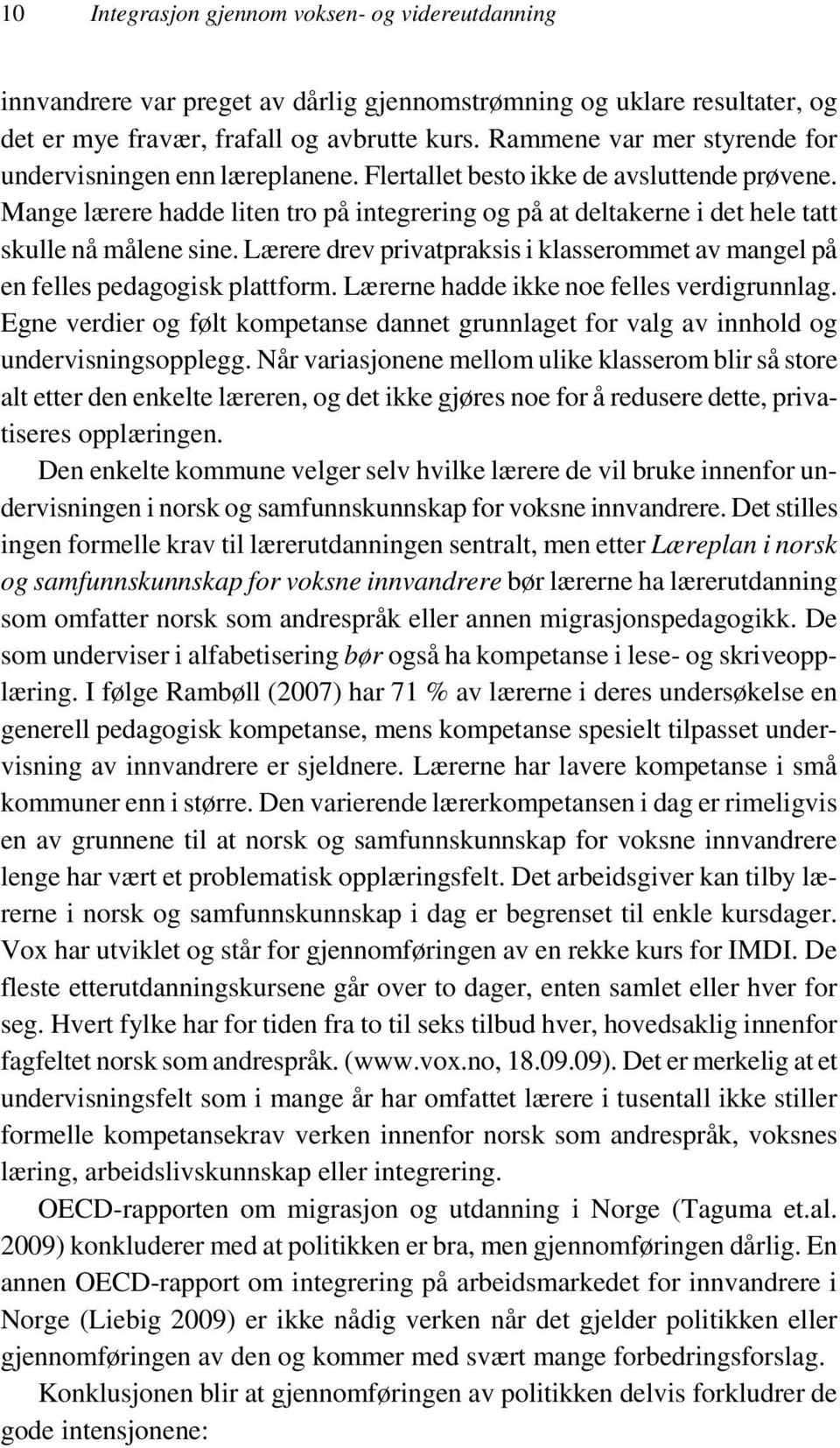 Mange lærere hadde liten tro på integrering og på at deltakerne i det hele tatt skulle nå målene sine. Lærere drev privatpraksis i klasserommet av mangel på en felles pedagogisk plattform.