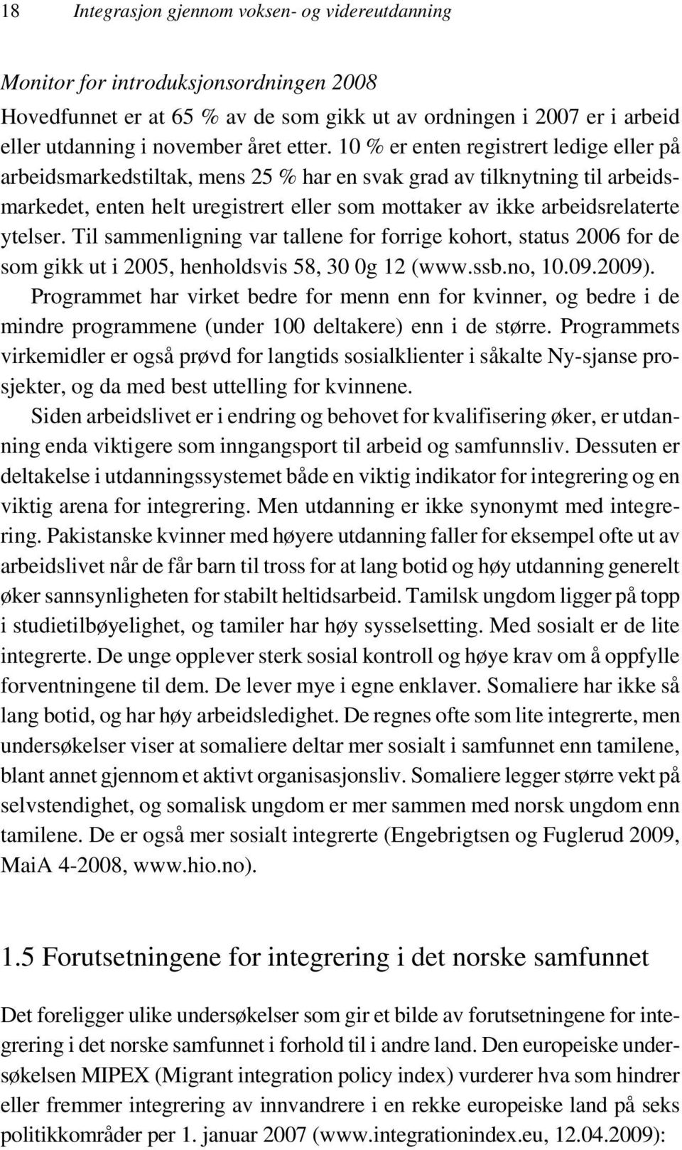 10 % er enten registrert ledige eller på arbeidsmarkedstiltak, mens 25 % har en svak grad av tilknytning til arbeidsmarkedet, enten helt uregistrert eller som mottaker av ikke arbeidsrelaterte