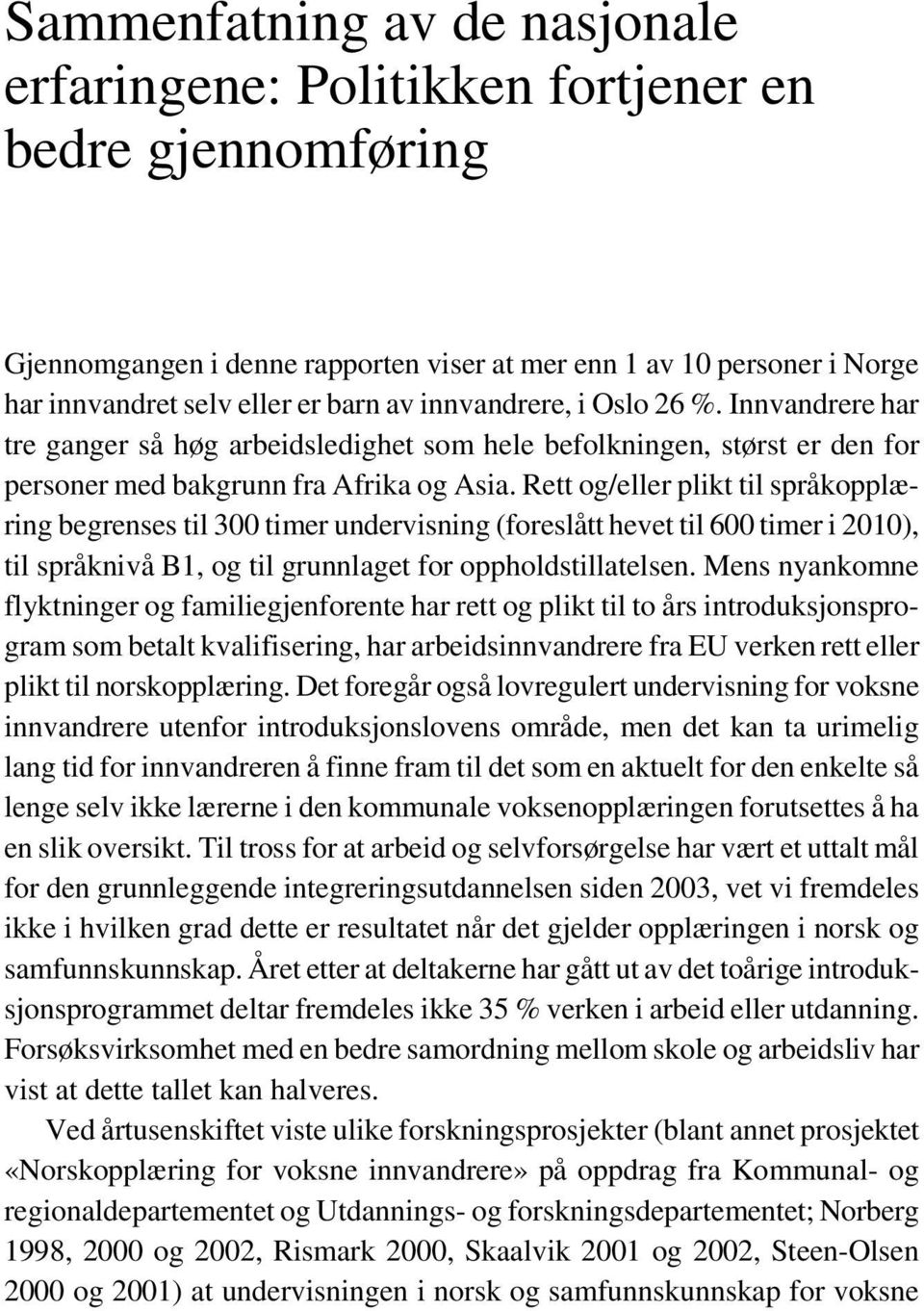 Rett og/eller plikt til språkopplæring begrenses til 300 timer undervisning (foreslått hevet til 600 timer i 2010), til språknivå B1, og til grunnlaget for oppholdstillatelsen.