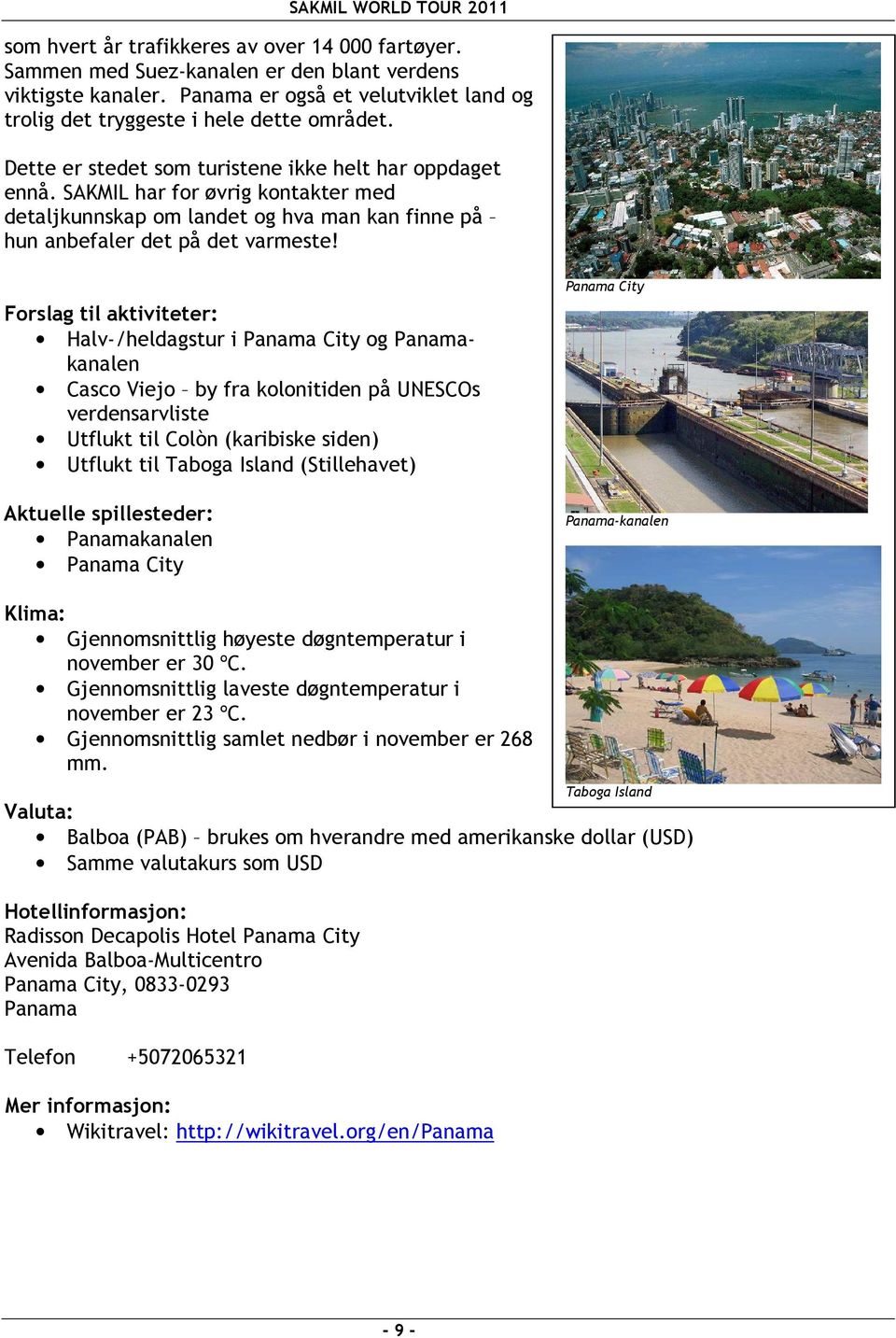 Forslag til aktiviteter: Halv-/heldagstur i Panama City og Panamakanalen Casco Viejo by fra kolonitiden på UNESCOs verdensarvliste Utflukt til Colòn (karibiske siden) Utflukt til Taboga Island
