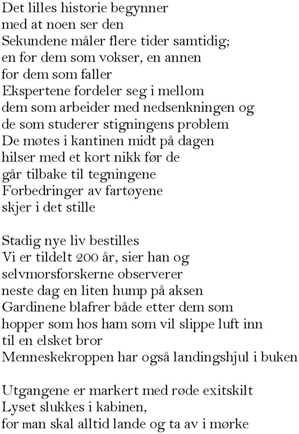 stille Stadig nye liv bestilles Vi er tildelt 200 år, sier han og selvmorsforskerne observerer neste dag en liten hump på aksen Gardinene blafrer både etter dem som hopper som hos ham som