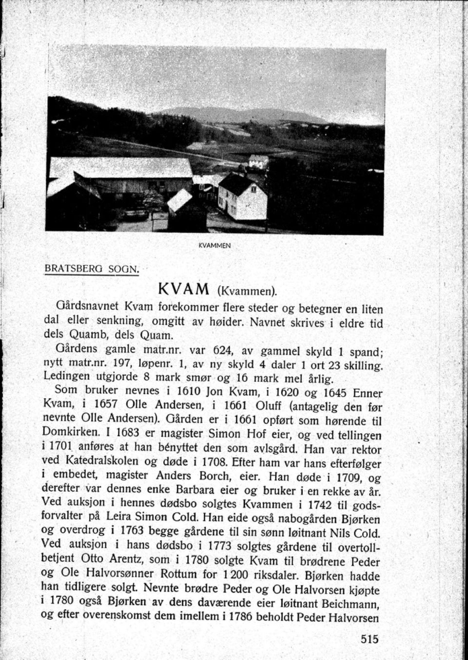 Som bruker nevnes i 1610 Jon Kvam i 1620 og 1045 Enner Kvam i 1657 OlJe Andersen i 1661 Oluf! (antagelig den fat nevnte Olle Andersen) GArden Cf i 1661 oplert som hørende til Domkirken.